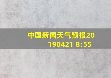 中国新闻天气预报20190421 8:55